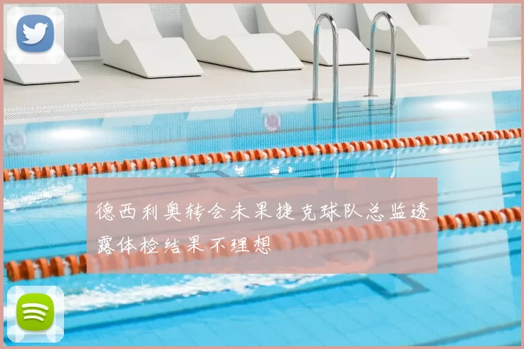 德西利奥转会未果捷克球队总监透露体检结果不理想