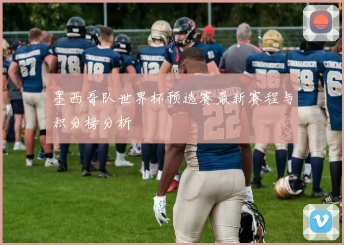墨西哥队世界杯预选赛最新赛程与积分榜分析