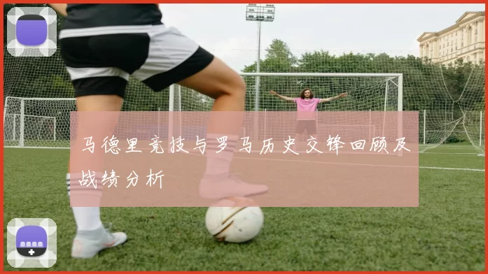 马德里竞技与罗马历史交锋回顾及战绩分析