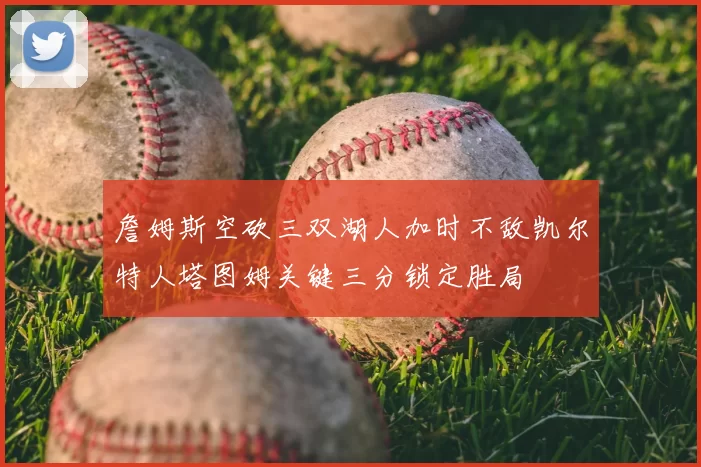 詹姆斯空砍三双湖人加时不敌凯尔特人塔图姆关键三分锁定胜局