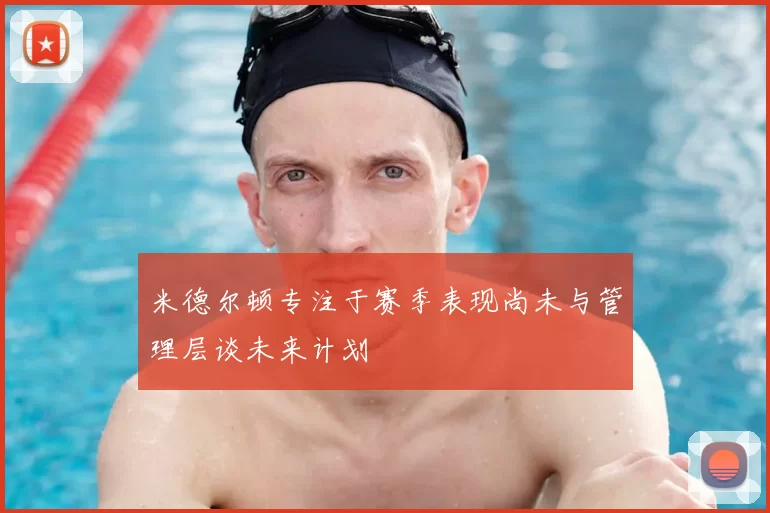 米德尔顿专注于赛季表现尚未与管理层谈未来计划