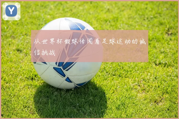 从世界杯假球传闻看足球运动的诚信挑战