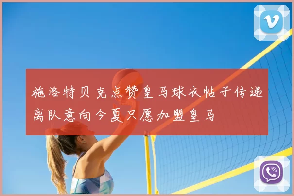 施洛特贝克点赞皇马球衣帖子传递离队意向今夏只愿加盟皇马