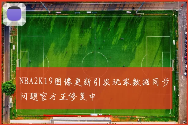 NBA2K19图像更新引发玩家数据同步问题官方正修复中