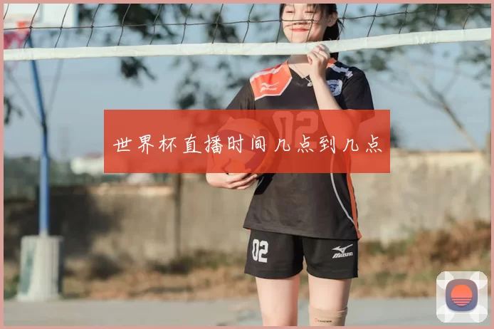 世界杯直播时间几点到几点