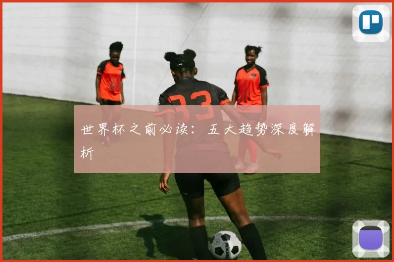 世界杯之前必读：五大趋势深度解析