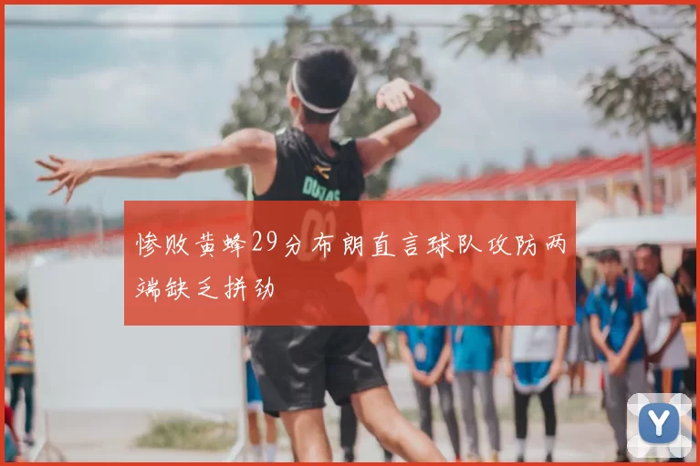 惨败黄蜂29分布朗直言球队攻防两端缺乏拼劲