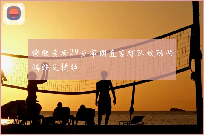 惨败黄蜂29分布朗直言球队攻防两端缺乏拼劲