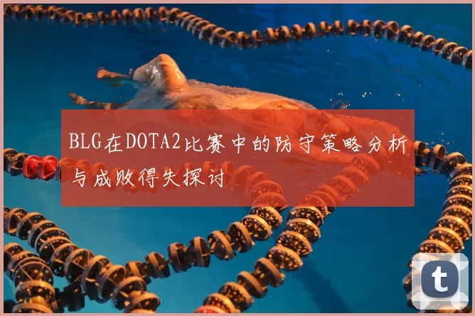 BLG在DOTA2比赛中的防守策略分析与成败得失探讨