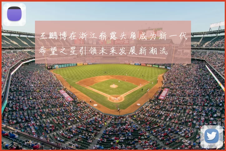 王鹏博在浙江崭露头角成为新一代希望之星引领未来发展新潮流