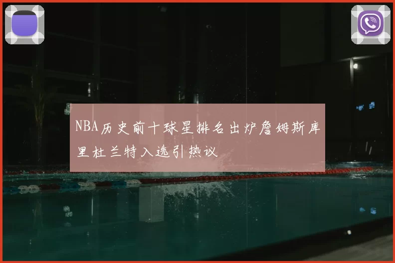 NBA历史前十球星排名出炉詹姆斯库里杜兰特入选引热议