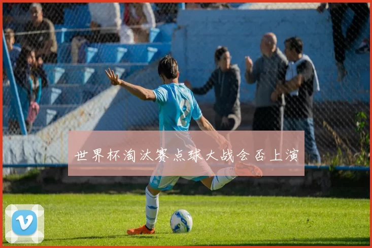 世界杯淘汰赛点球大战会否上演