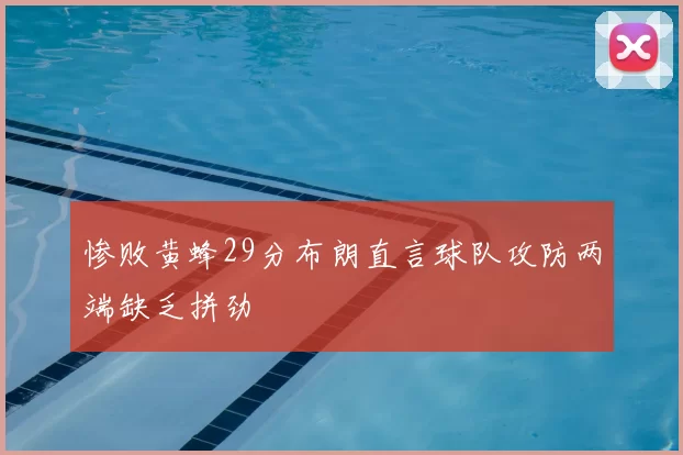 惨败黄蜂29分布朗直言球队攻防两端缺乏拼劲