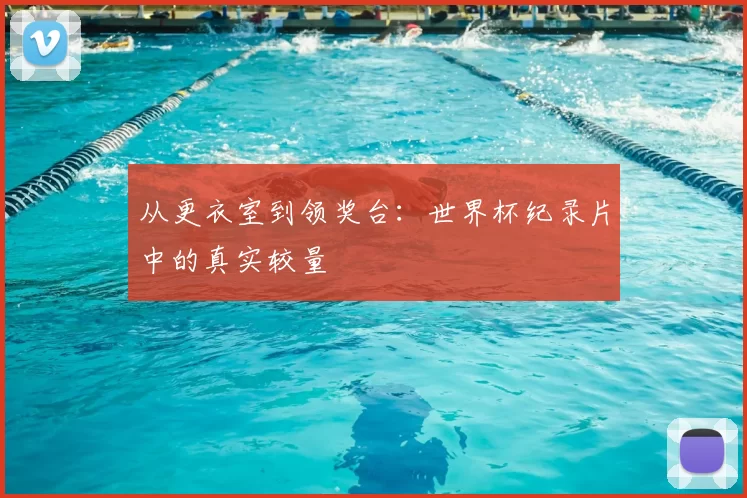 从更衣室到领奖台：世界杯纪录片中的真实较量