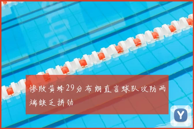 惨败黄蜂29分布朗直言球队攻防两端缺乏拼劲