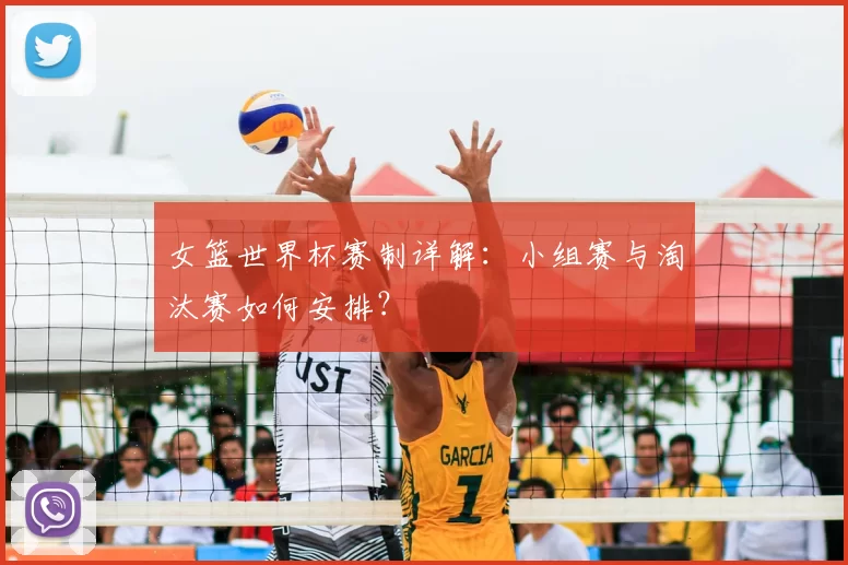 女篮世界杯赛制详解：小组赛与淘汰赛如何安排？
