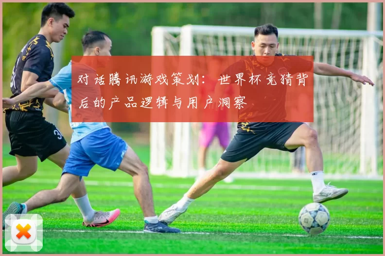 对话腾讯游戏策划：世界杯竞猜背后的产品逻辑与用户洞察
