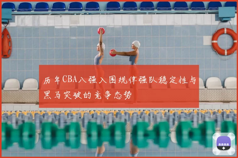 历年CBA八强入围规律强队稳定性与黑马突破的竞争态势
