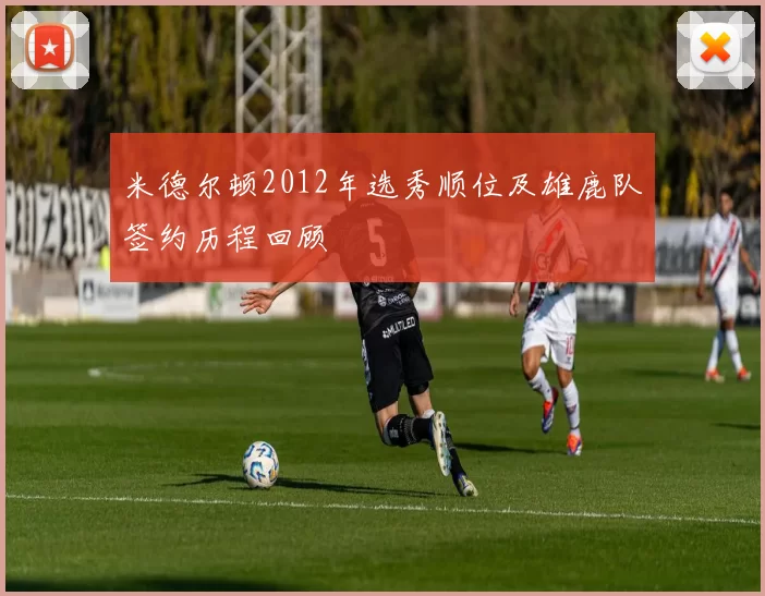 米德尔顿2012年选秀顺位及雄鹿队签约历程回顾