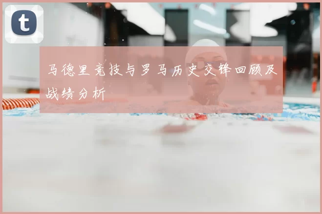 马德里竞技与罗马历史交锋回顾及战绩分析