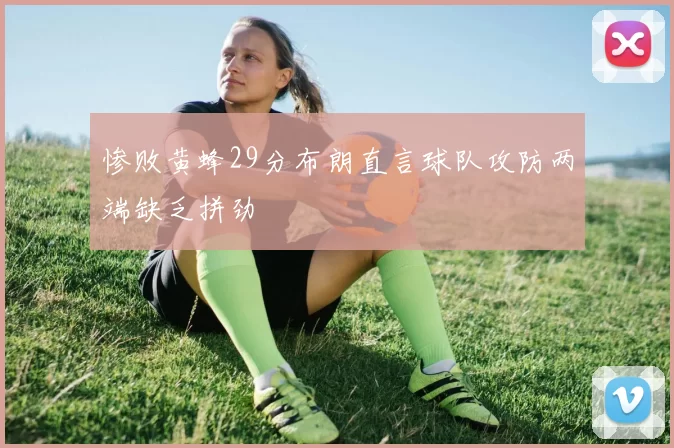 惨败黄蜂29分布朗直言球队攻防两端缺乏拼劲