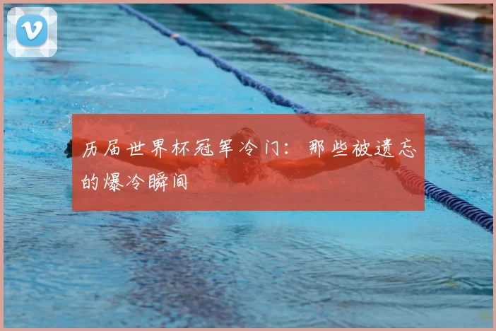 历届世界杯冠军冷门:那些被遗忘的爆冷瞬间