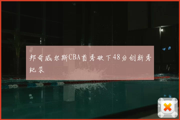 邦奇威尔斯CBA首秀砍下48分创新秀纪录