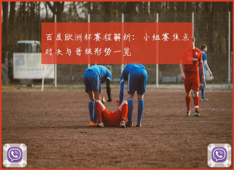 百度欧洲杯赛程解析：小组赛焦点对决与晋级形势一览