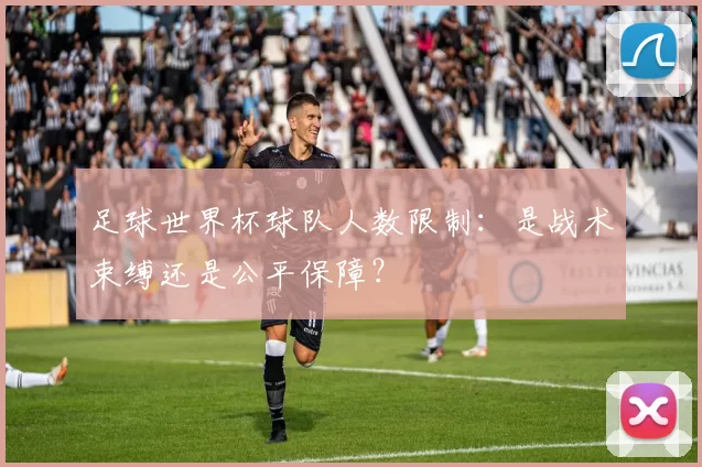 足球世界杯球队人数限制：是战术束缚还是公平保障？
