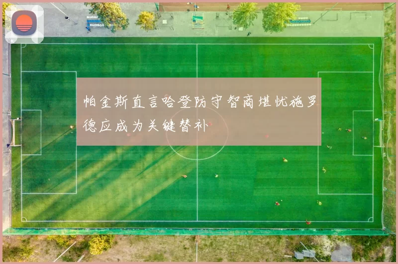 帕金斯直言哈登防守智商堪忧施罗德应成为关键替补