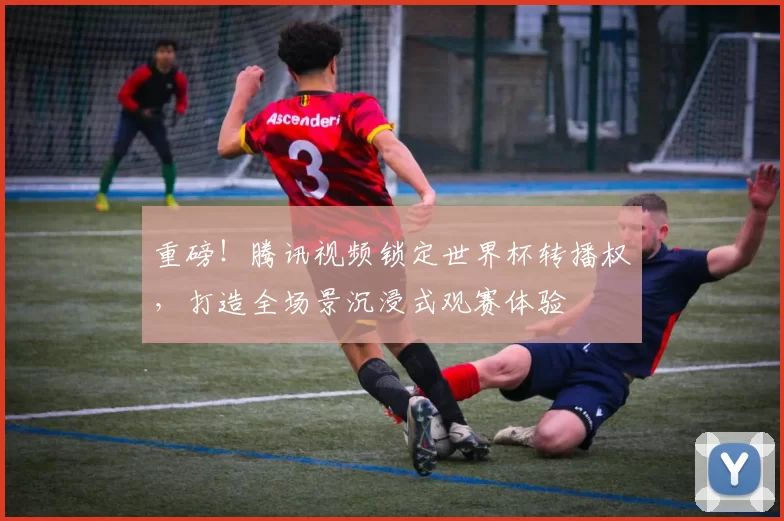 重磅！腾讯视频锁定世界杯转播权，打造全场景沉浸式观赛体验