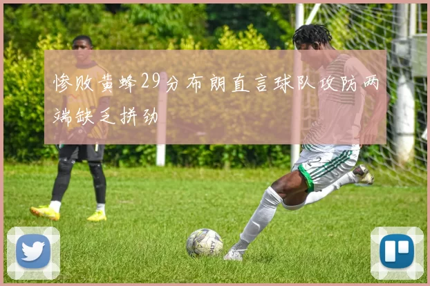 惨败黄蜂29分布朗直言球队攻防两端缺乏拼劲