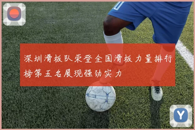 深圳滑板队荣登全国滑板力量排行榜第五名展现强劲实力