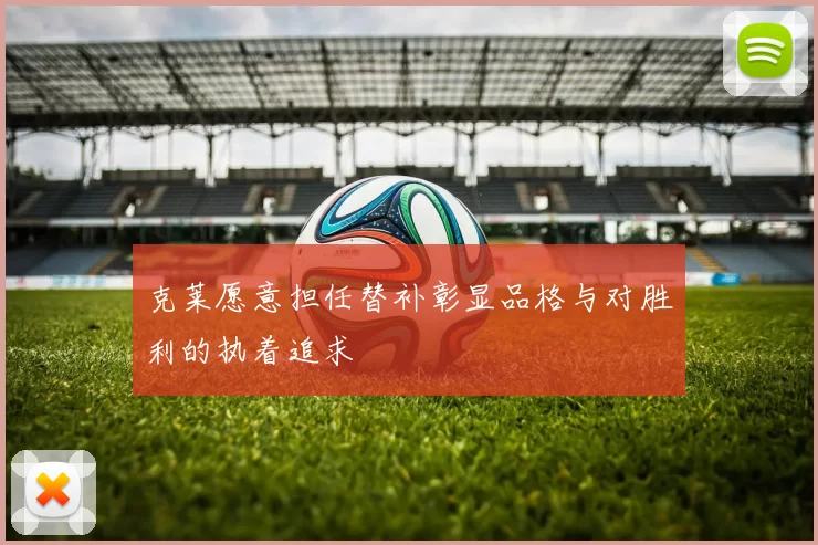 克莱愿意担任替补彰显品格与对胜利的执着追求