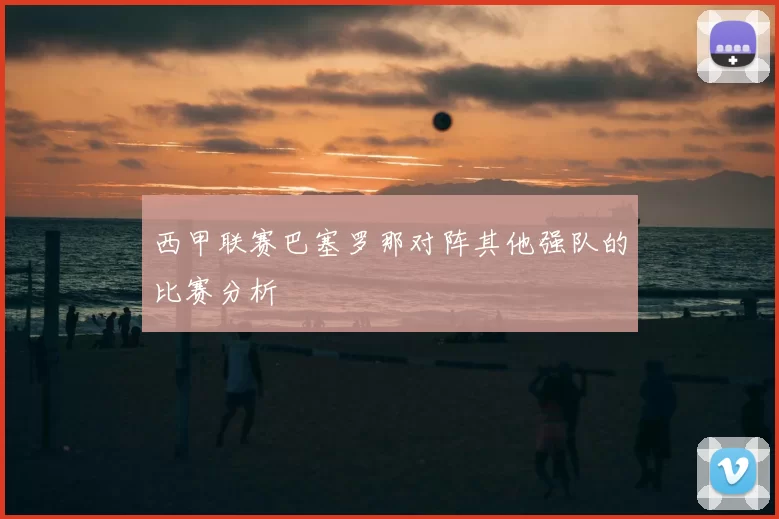 西甲联赛巴塞罗那对阵其他强队的比赛分析