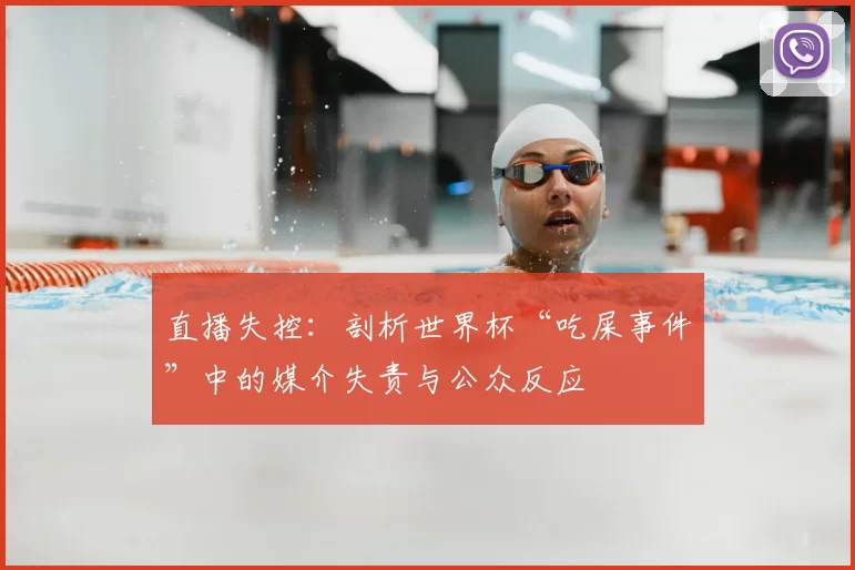 直播失控：剖析世界杯“吃屎事件”中的媒介失责与公众反应