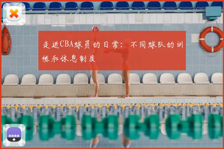 走进CBA球员的日常：不同球队的训练和休息制度