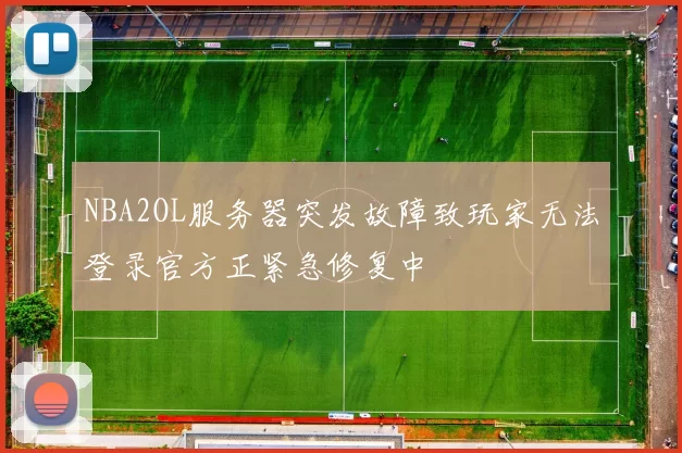 NBA2OL服务器突发故障致玩家无法登录官方正紧急修复中