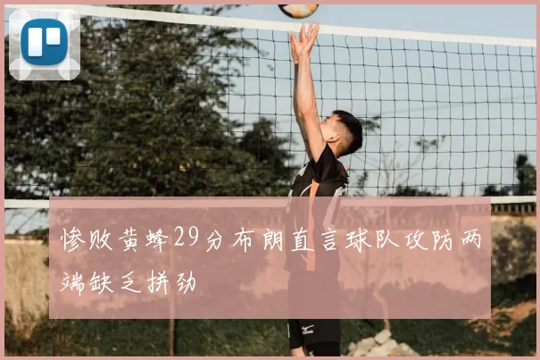 惨败黄蜂29分布朗直言球队攻防两端缺乏拼劲
