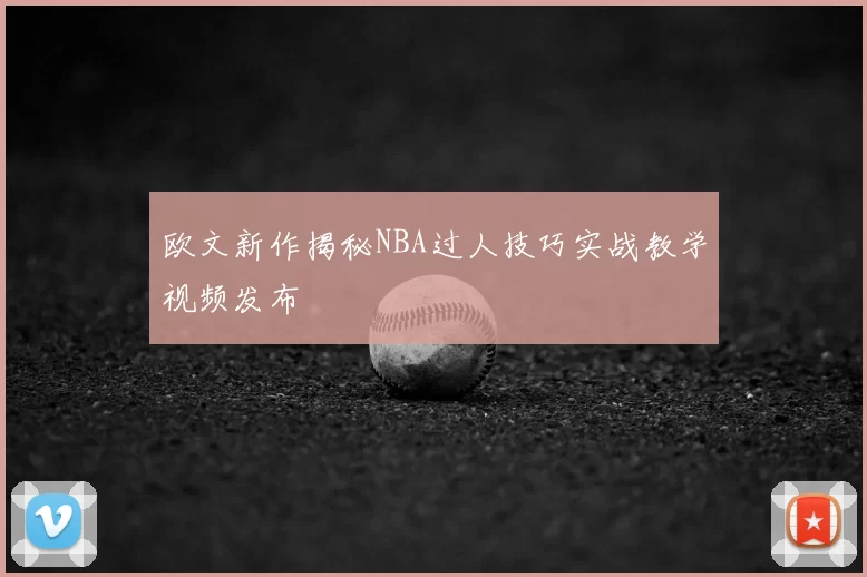 欧文新作揭秘NBA过人技巧实战教学视频发布