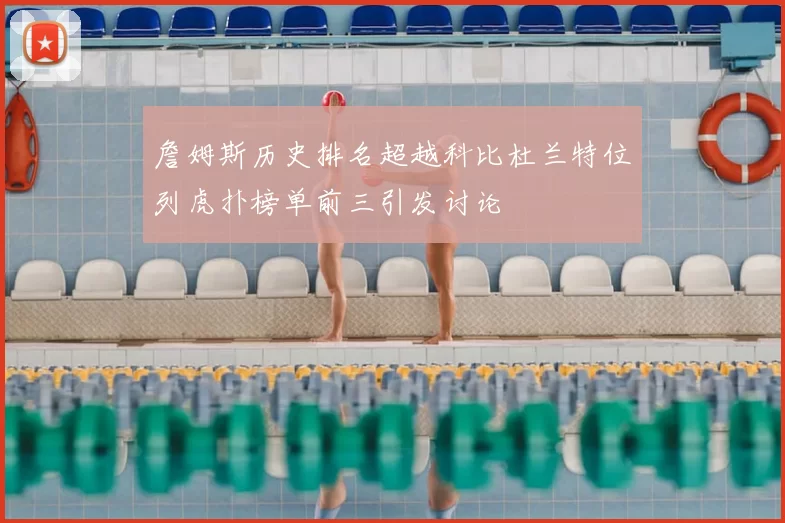 詹姆斯历史排名超越科比杜兰特位列虎扑榜单前三引发讨论