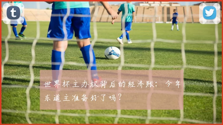 世界杯主办权背后的经济账：今年东道主准备好了吗？