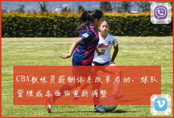 CBA教练员薪酬体系改革启动，球队管理成本面临重新调整