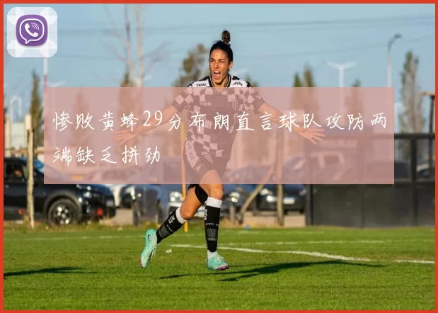 惨败黄蜂29分布朗直言球队攻防两端缺乏拼劲