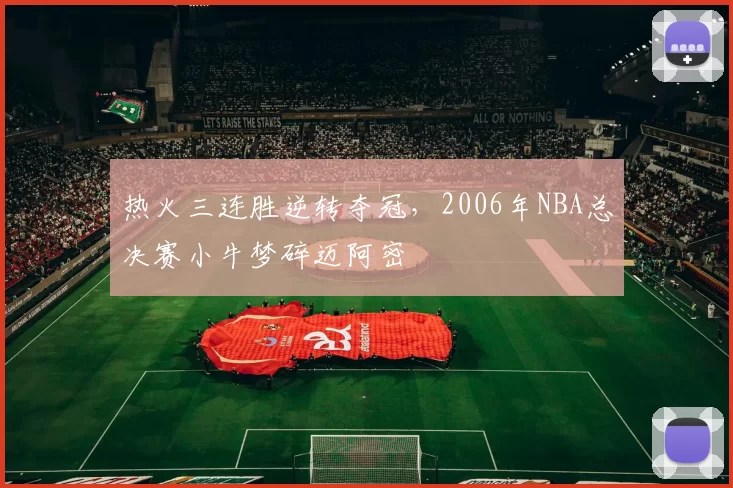 热火三连胜逆转夺冠，2006年NBA总决赛小牛梦碎迈阿密