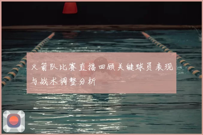 火箭队比赛直播回顾关键球员表现与战术调整分析