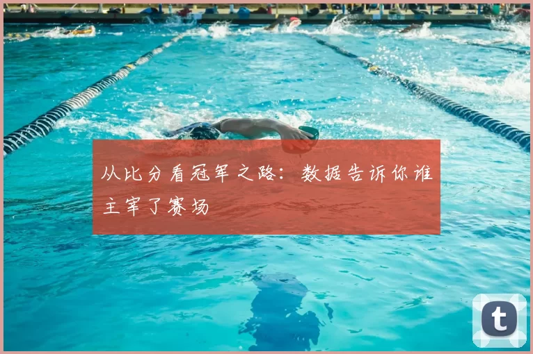 从比分看冠军之路：数据告诉你谁主宰了赛场