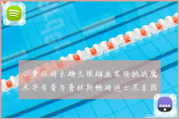 公费旅游乐趣无限雄鹿客场挑战魔术字母哥与普林斯畅游迪士尼乐园