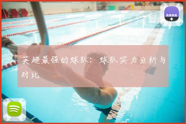 英超最强的球队：球队实力分析与对比