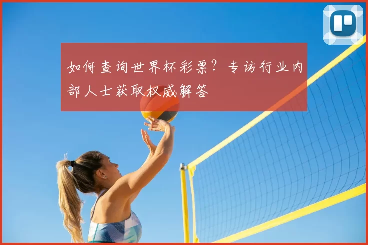 如何查询世界杯彩票？专访行业内部人士获取权威解答